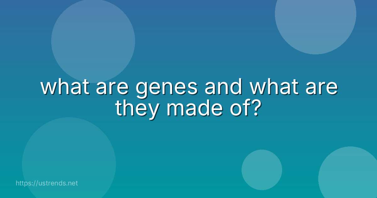 what are genes and what are they made of?