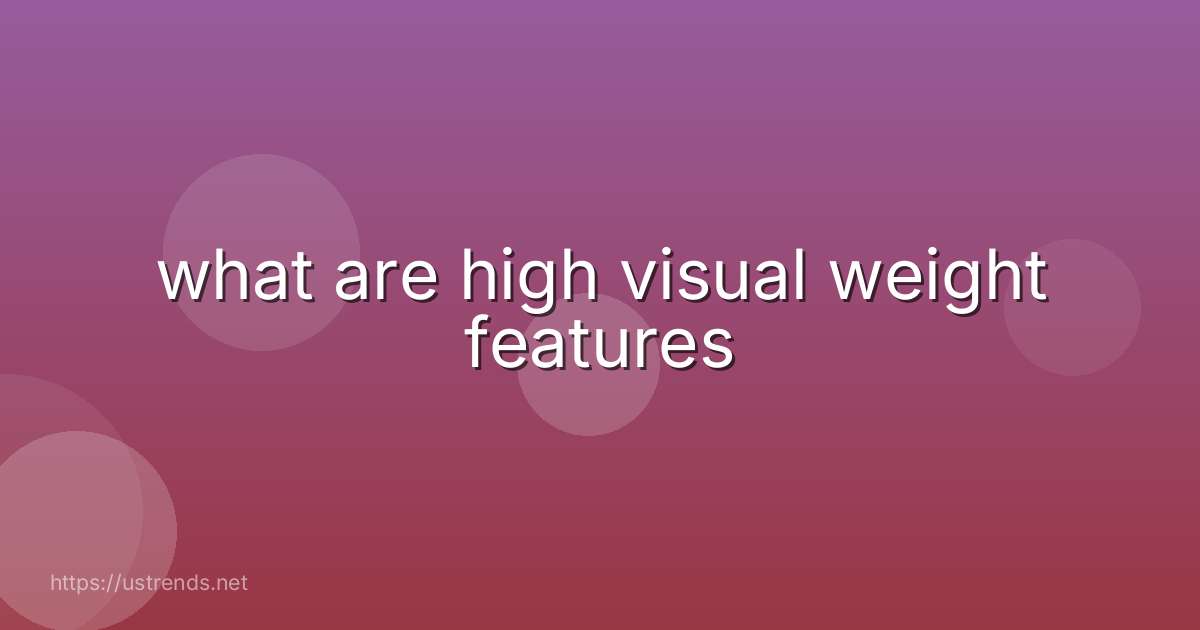 what are high visual weight features