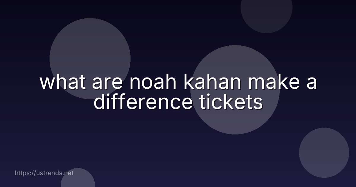 what are noah kahan make a difference tickets