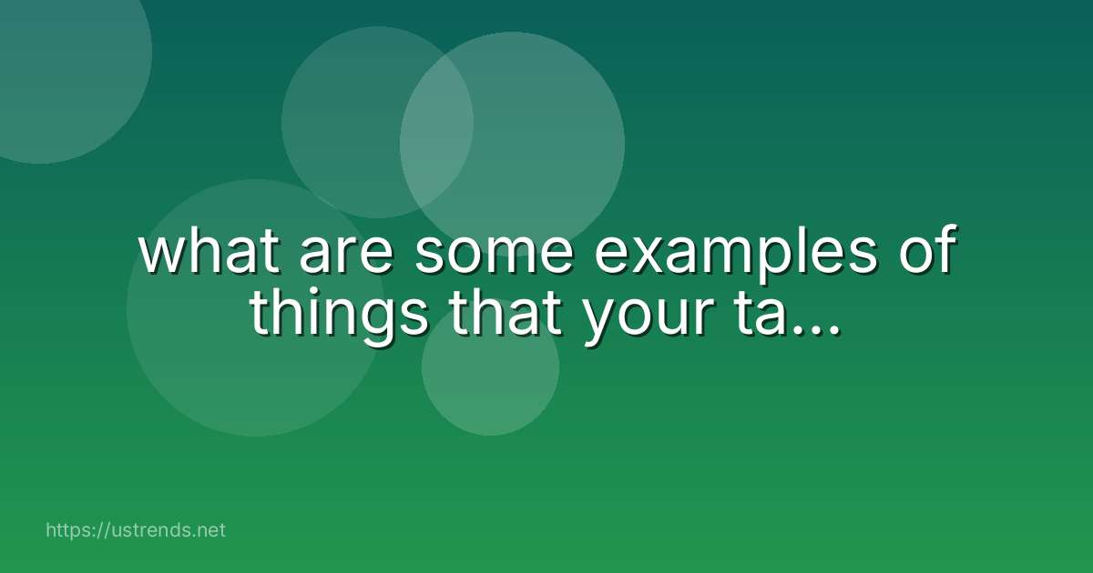 what are some examples of things that your ta...