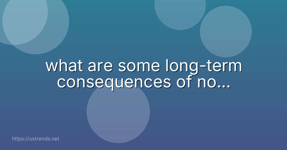 what are some long-term consequences of no...