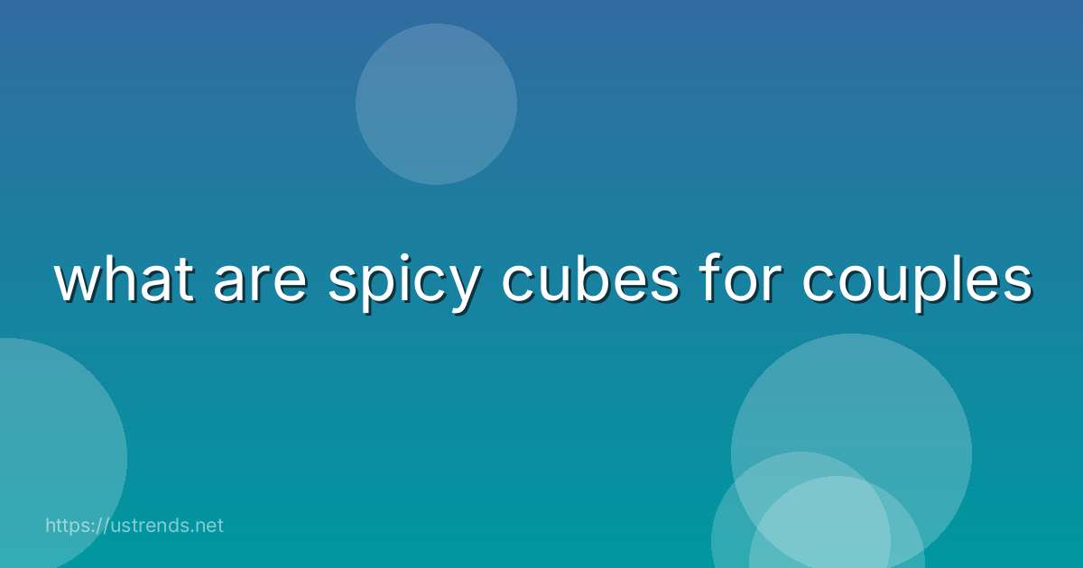 what are spicy cubes for couples
