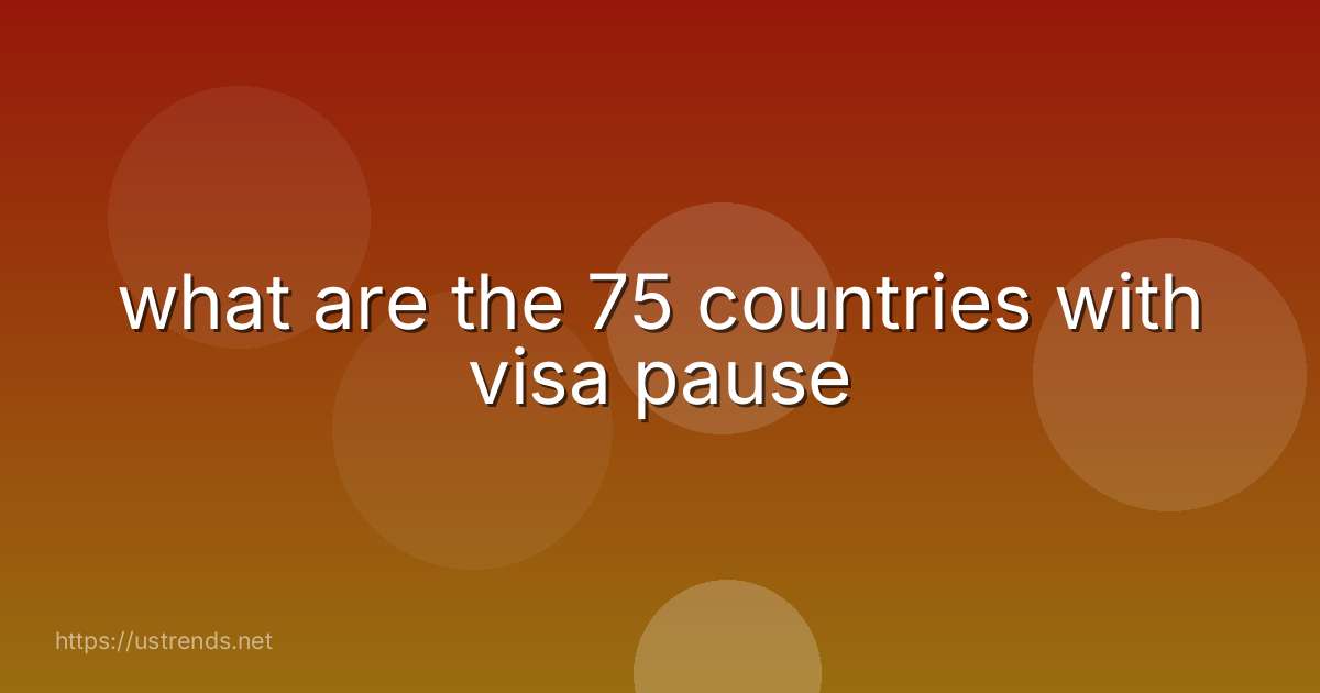 what are the 75 countries with visa pause