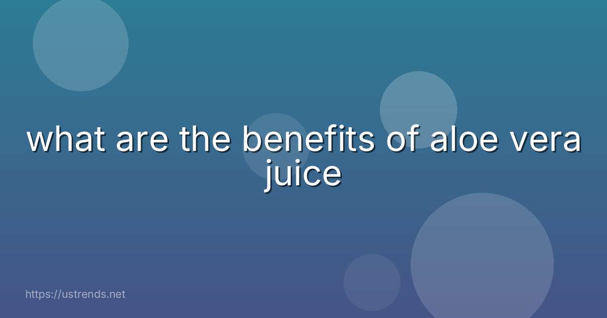 what are the benefits of aloe vera juice