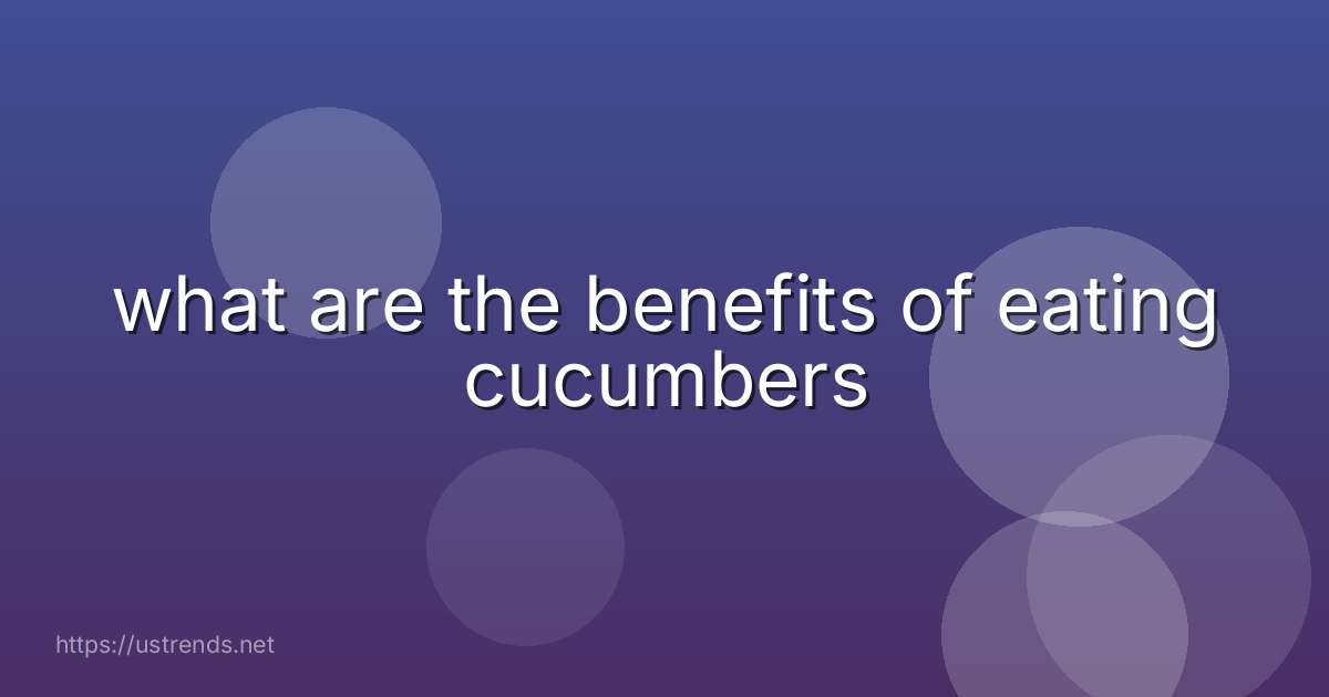 what are the benefits of eating cucumbers