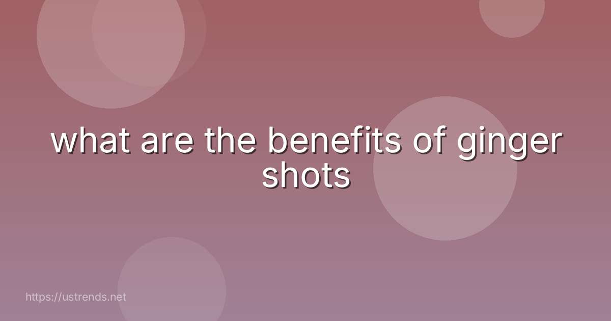 what are the benefits of ginger shots