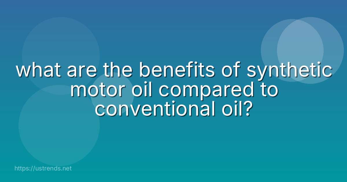 what are the benefits of synthetic motor oil compared to conventional oil?