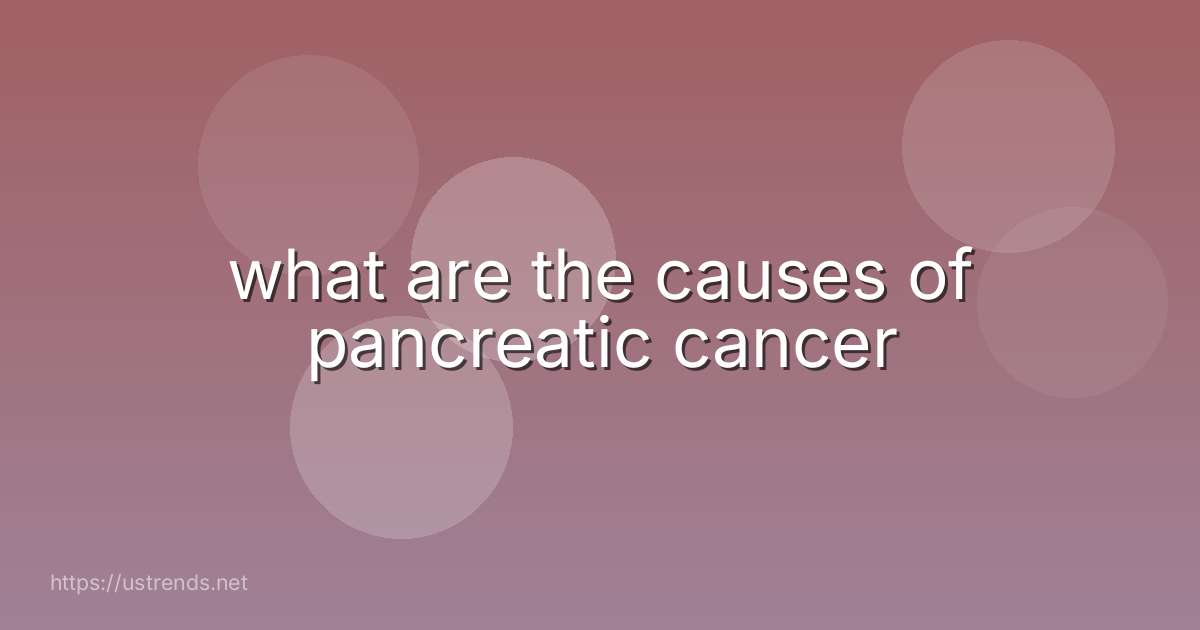 what are the causes of pancreatic cancer