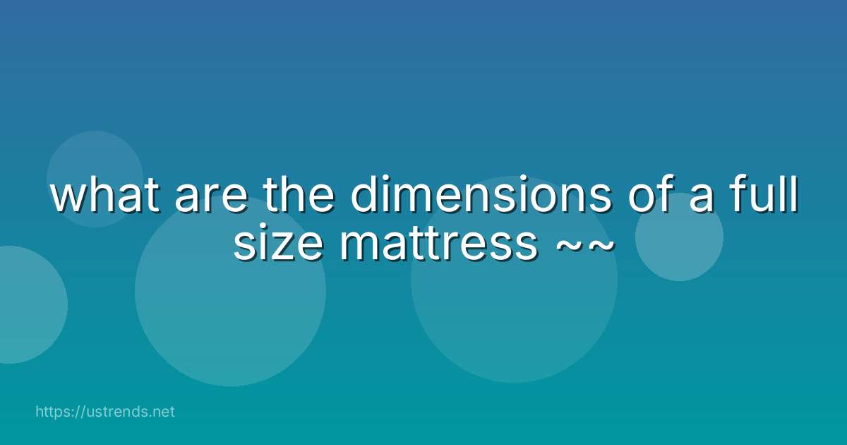 what are the dimensions of a full size mattress ~~