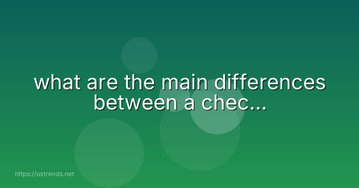 what are the main differences between a chec...