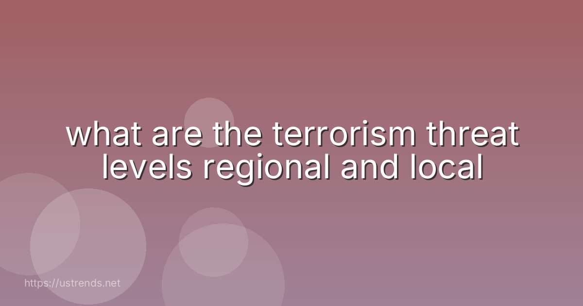 what are the terrorism threat levels regional and local