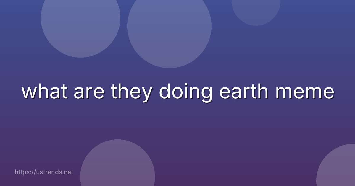 what are they doing earth meme