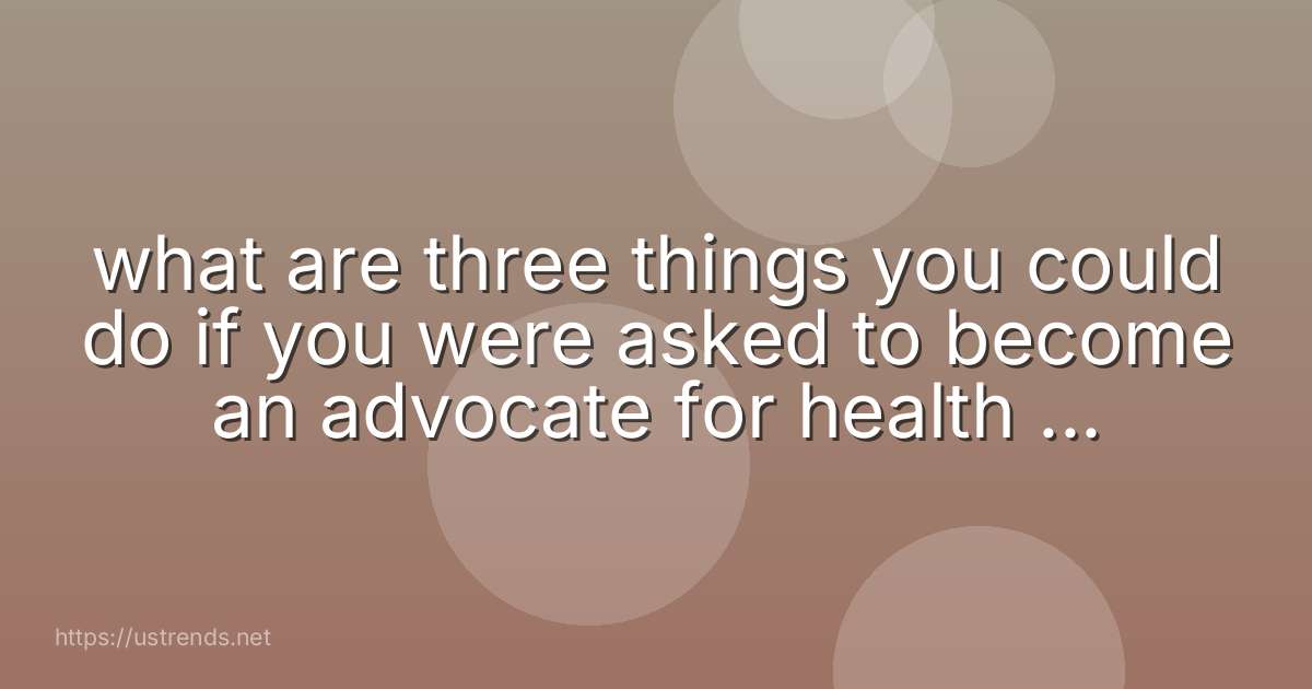what are three things you could do if you were asked to become an advocate for health and wellness?