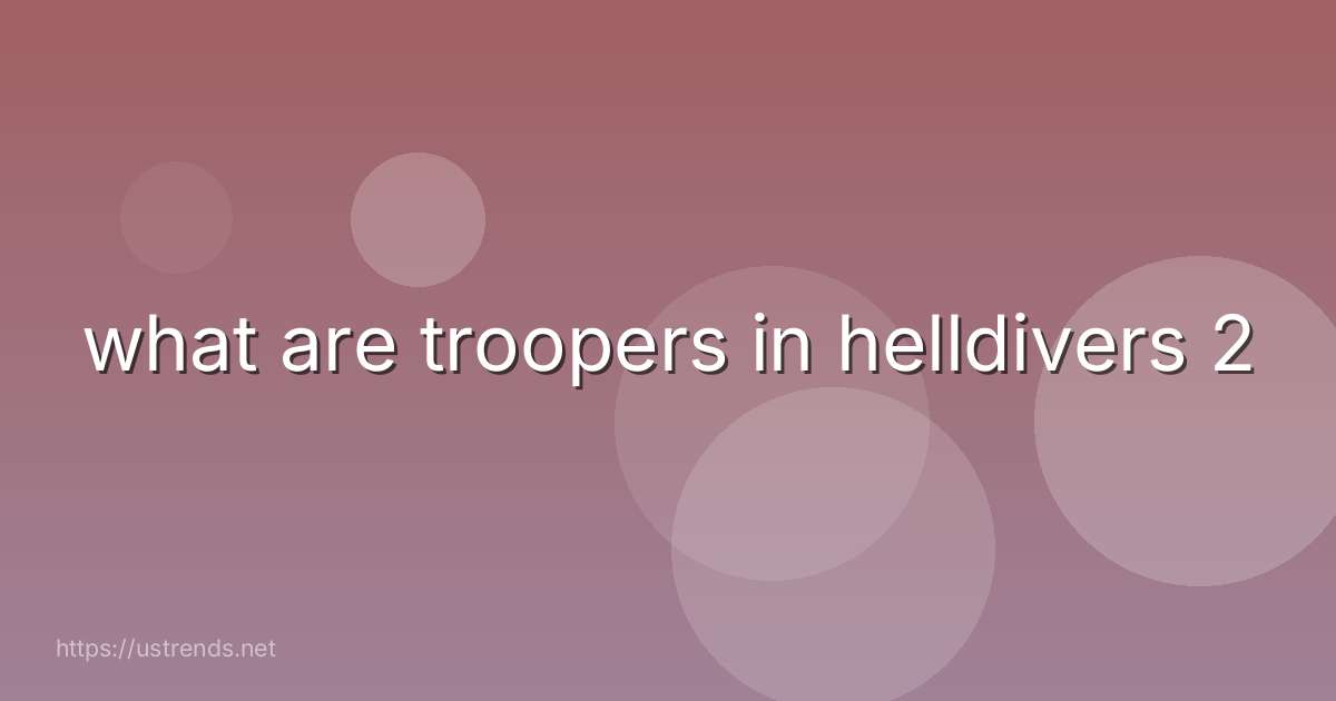 what are troopers in helldivers 2