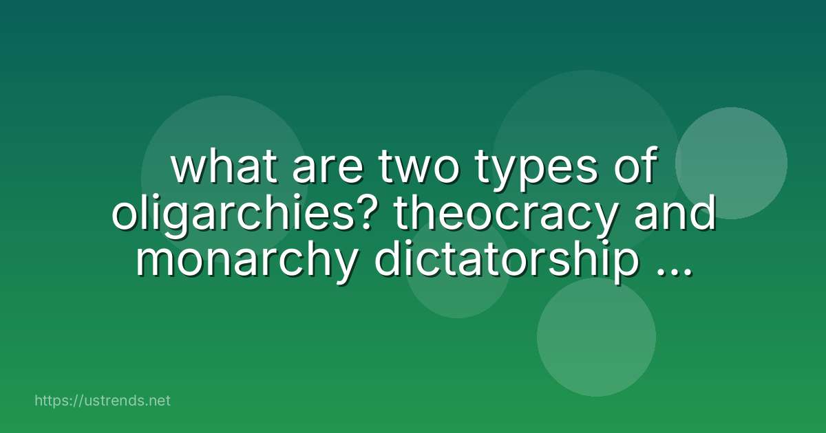 what are two types of oligarchies? theocracy and monarchy dictatorship and theocracy communism and dictatorship theocracy and communism