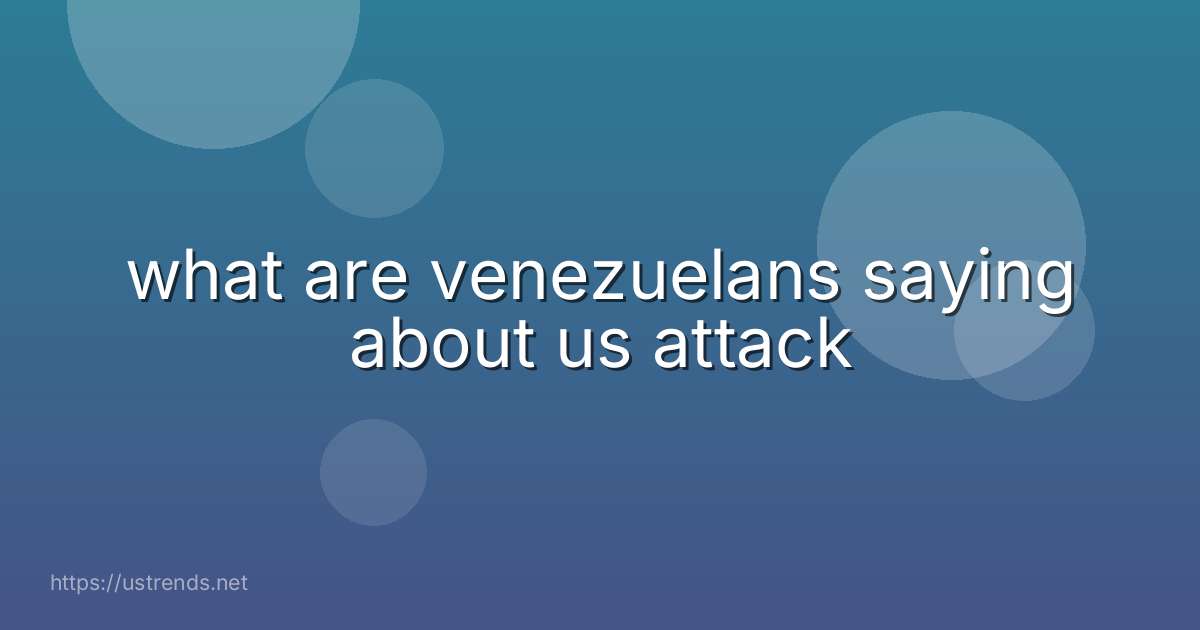what are venezuelans saying about us attack
