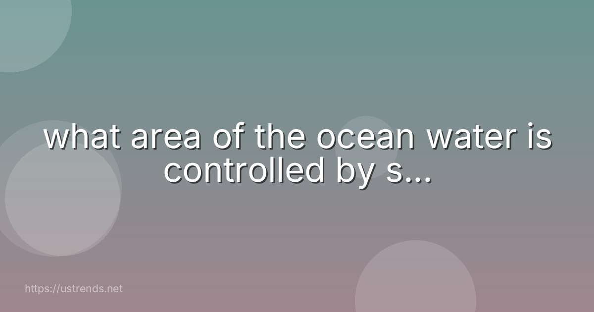 what area of the ocean water is controlled by s...
