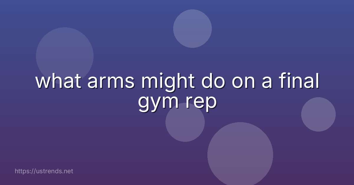 what arms might do on a final gym rep