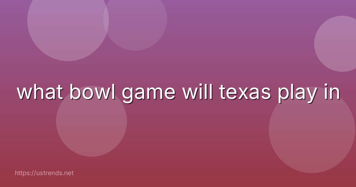 what bowl game will texas play in