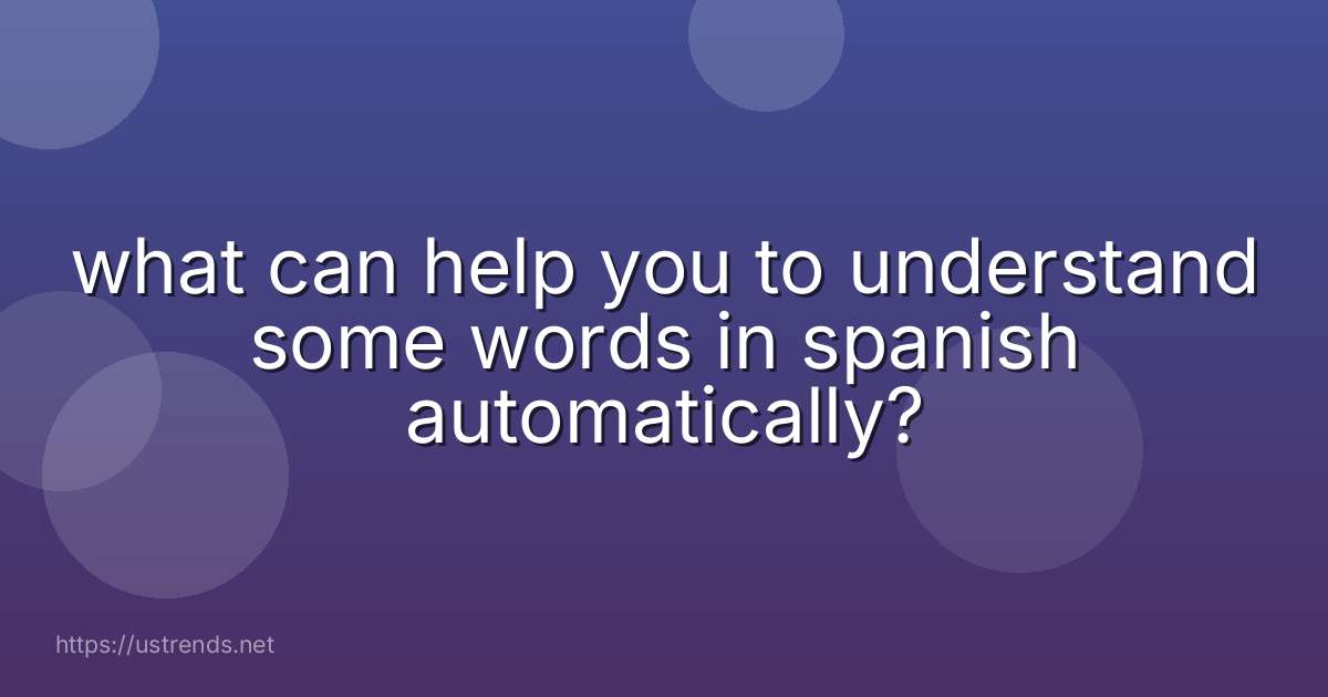 what can help you to understand some words in spanish automatically?