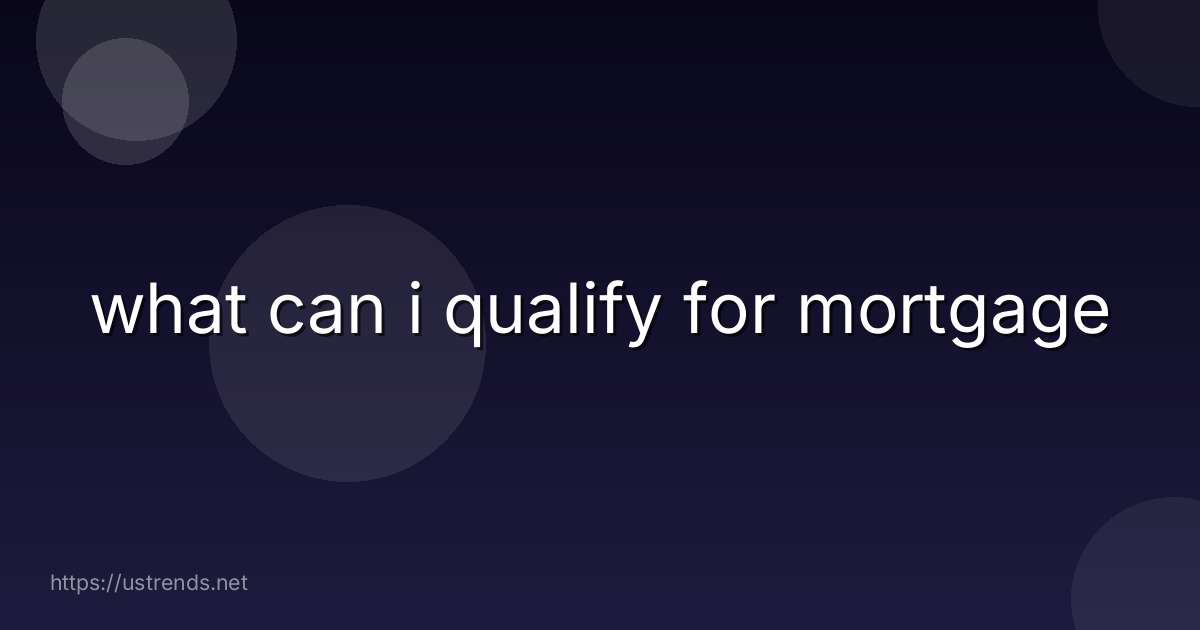 what can i qualify for mortgage