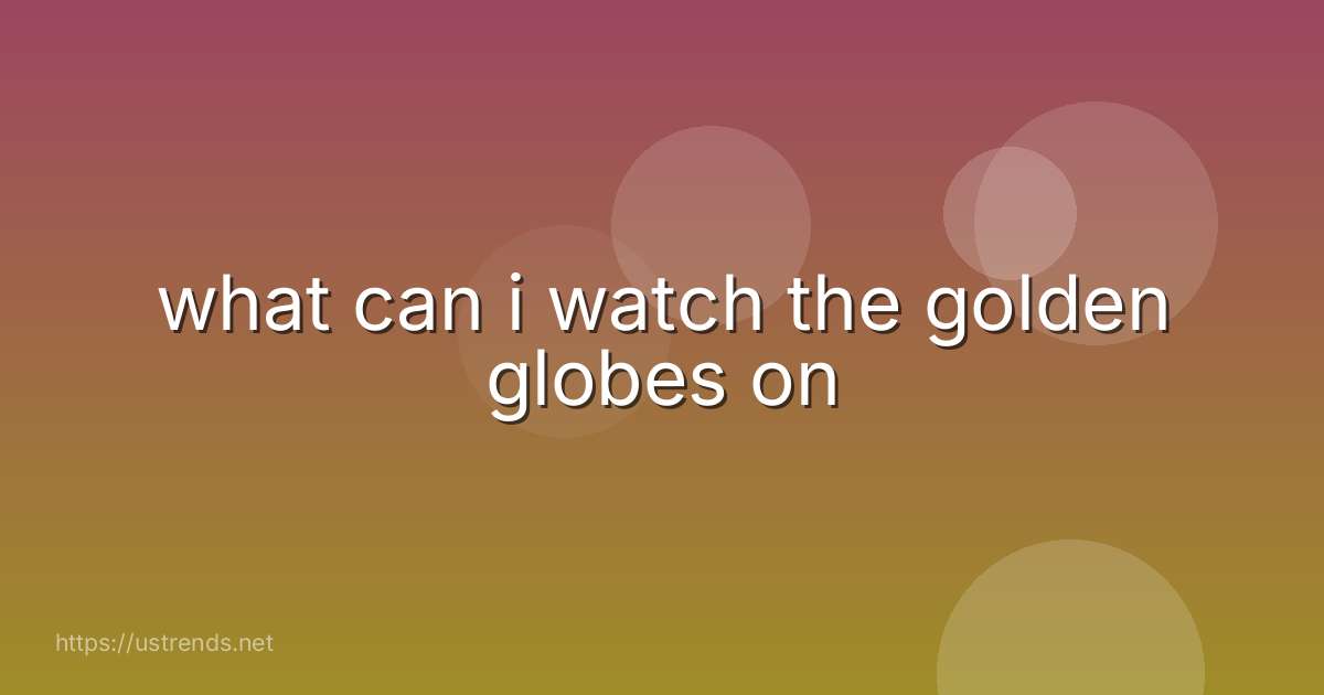 what can i watch the golden globes on