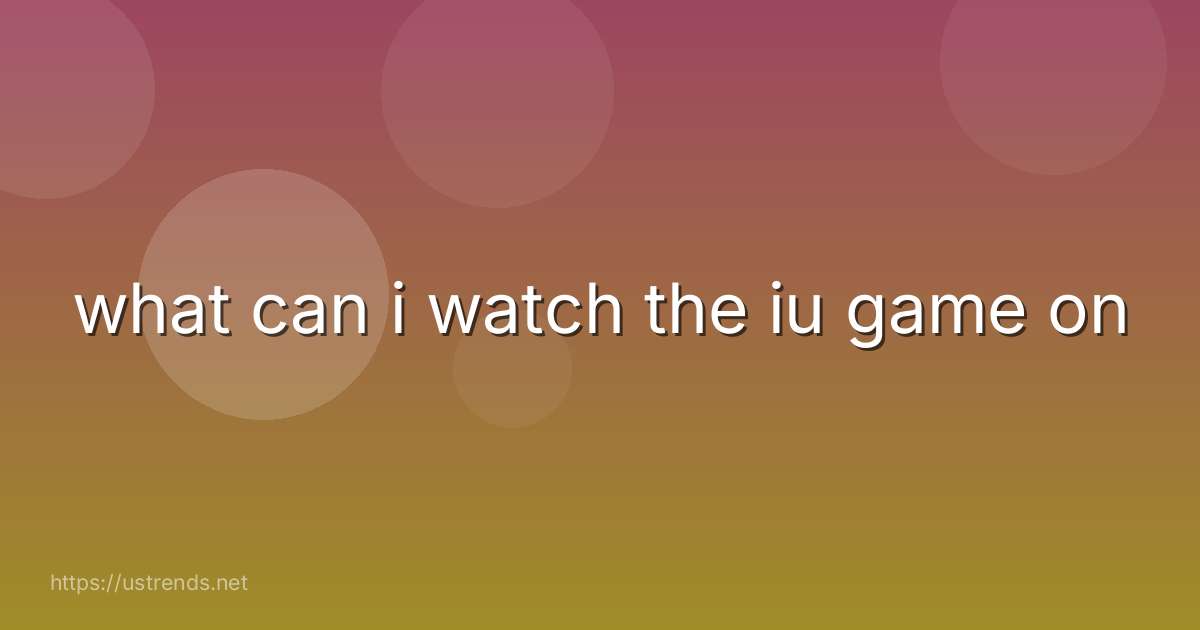 what can i watch the iu game on
