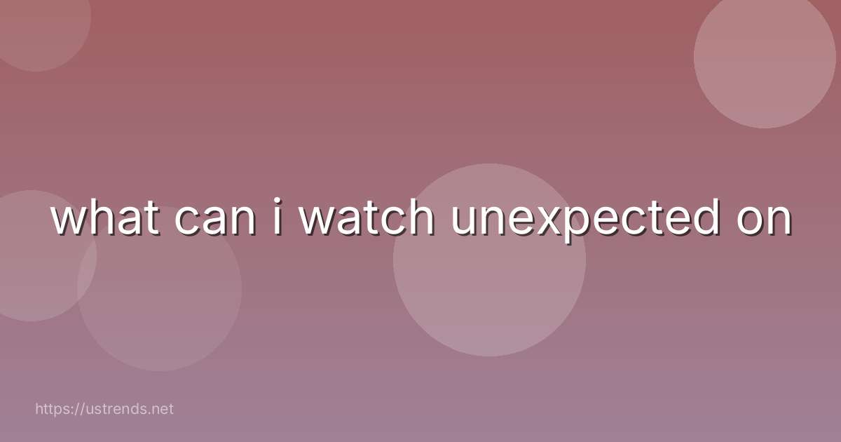 what can i watch unexpected on