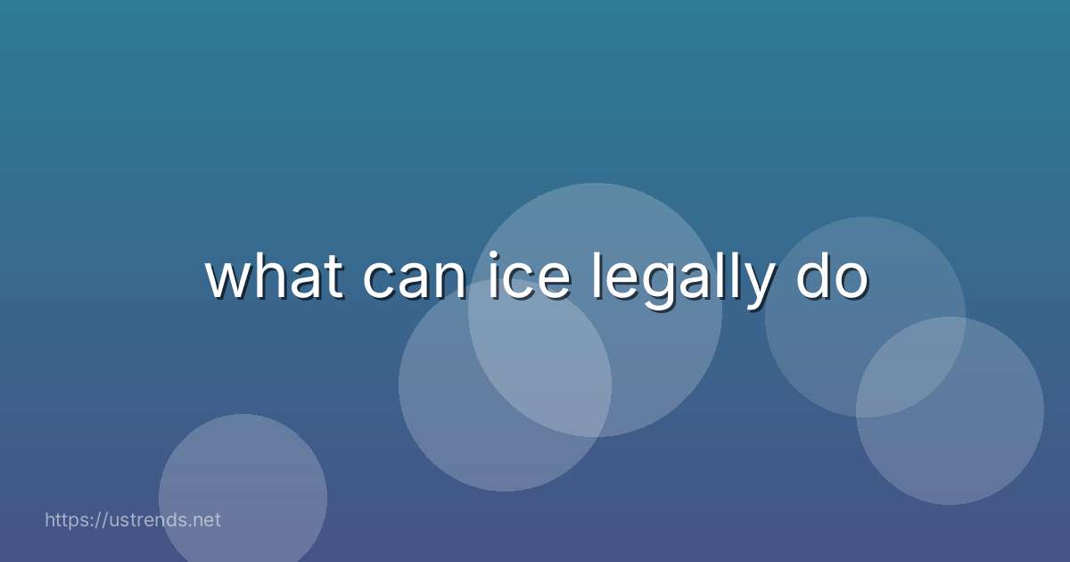 what can ice legally do