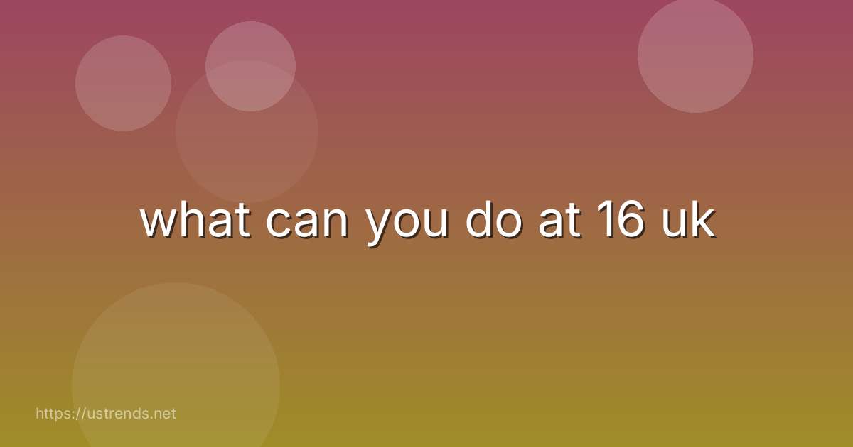what can you do at 16 uk