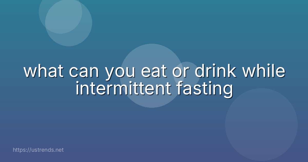 what can you eat or drink while intermittent fasting