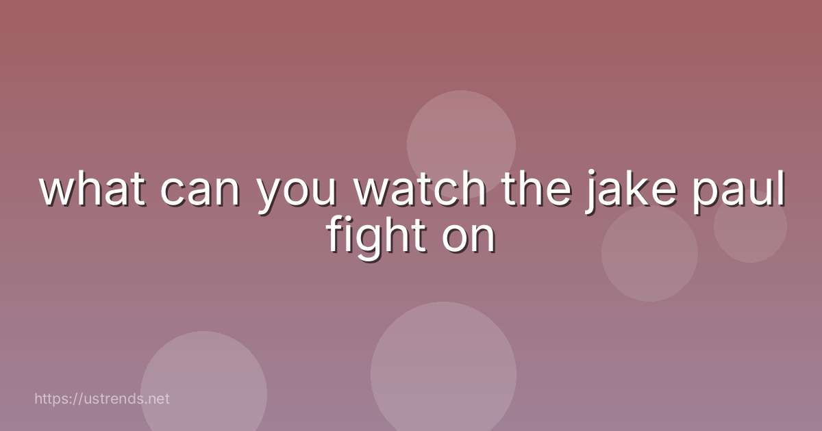 what can you watch the jake paul fight on