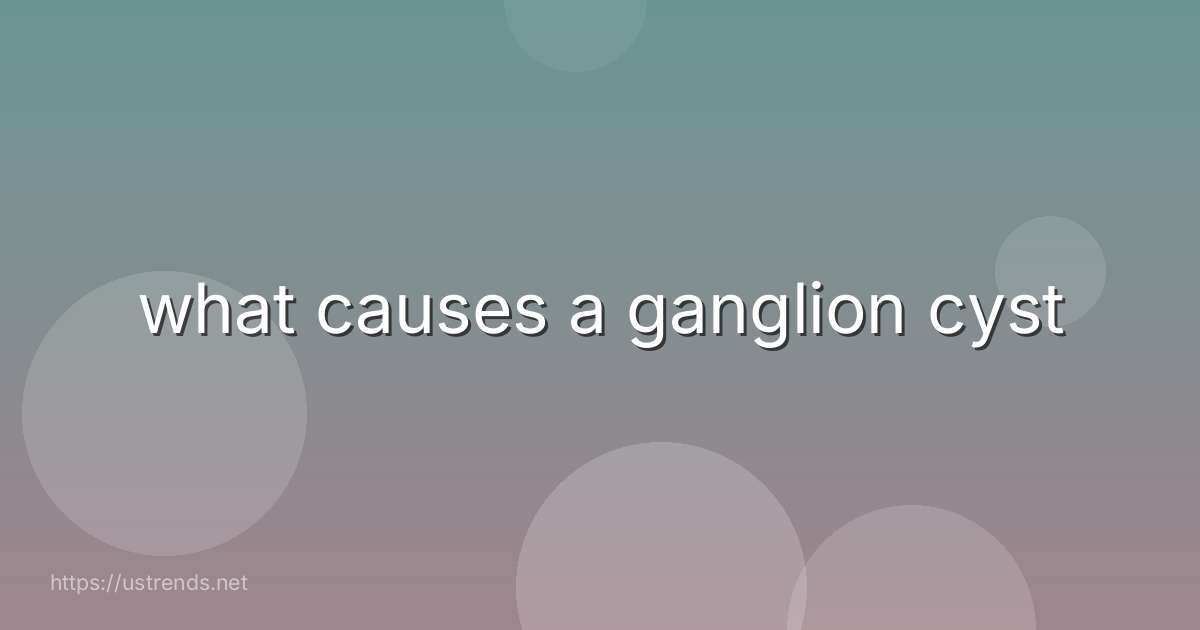 what causes a ganglion cyst