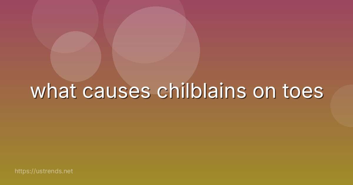 what causes chilblains on toes