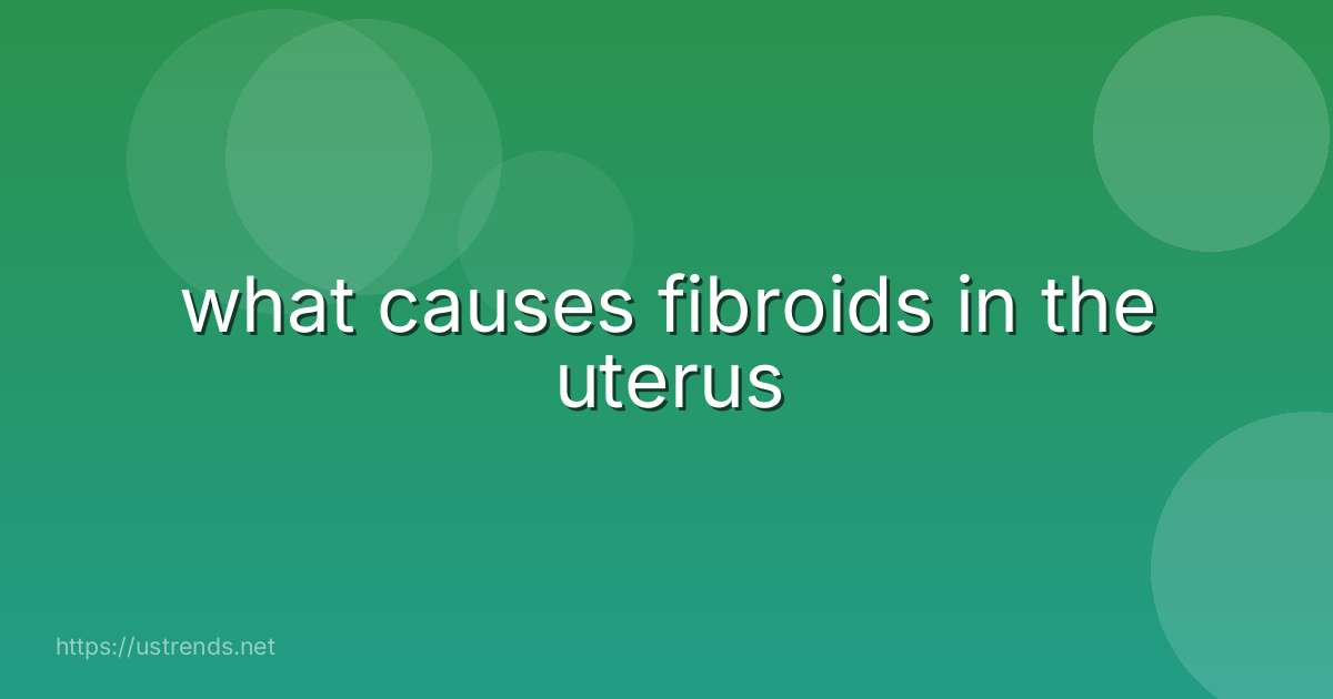 what causes fibroids in the uterus