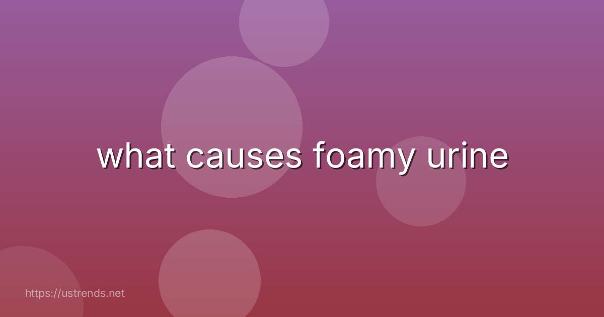 what causes foamy urine