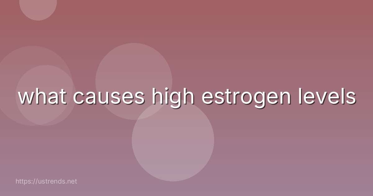 what causes high estrogen levels