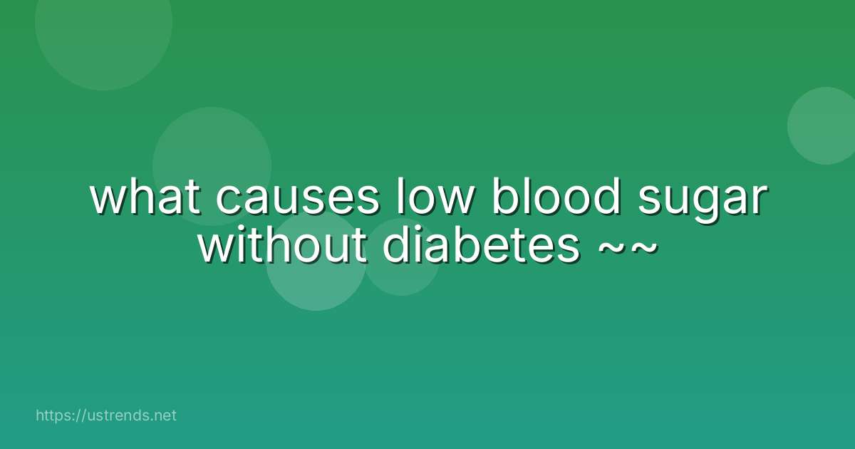 what causes low blood sugar without diabetes ~~