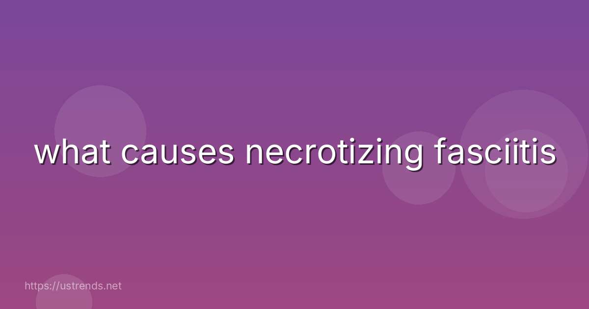 what causes necrotizing fasciitis