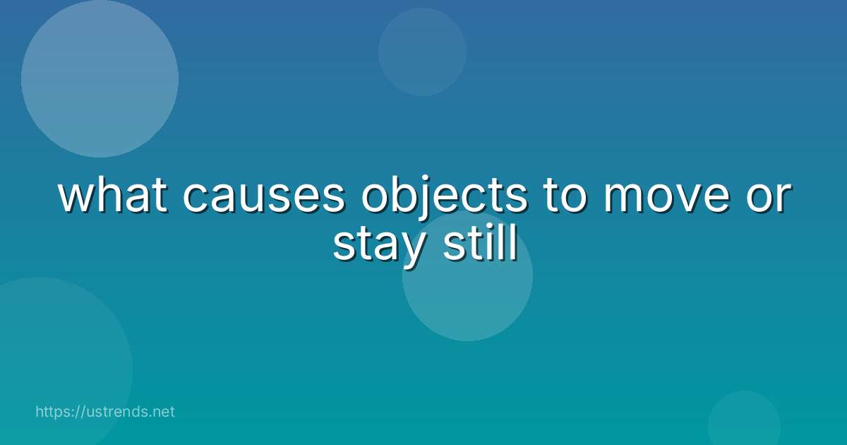 what causes objects to move or stay still