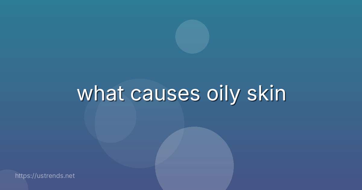 what causes oily skin