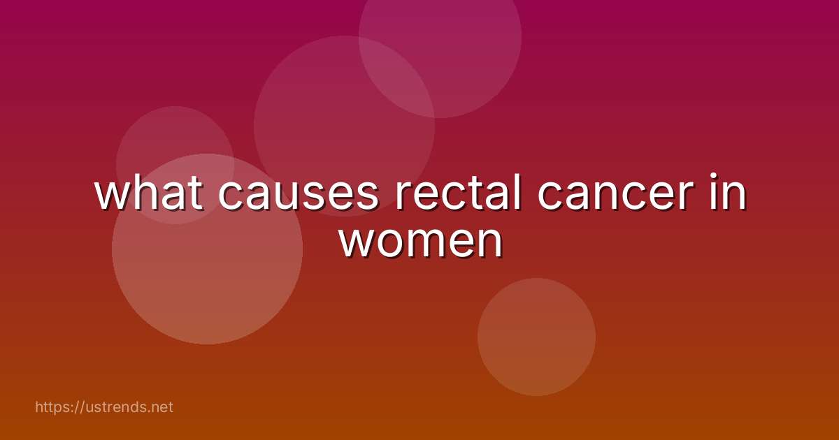 what causes rectal cancer in women