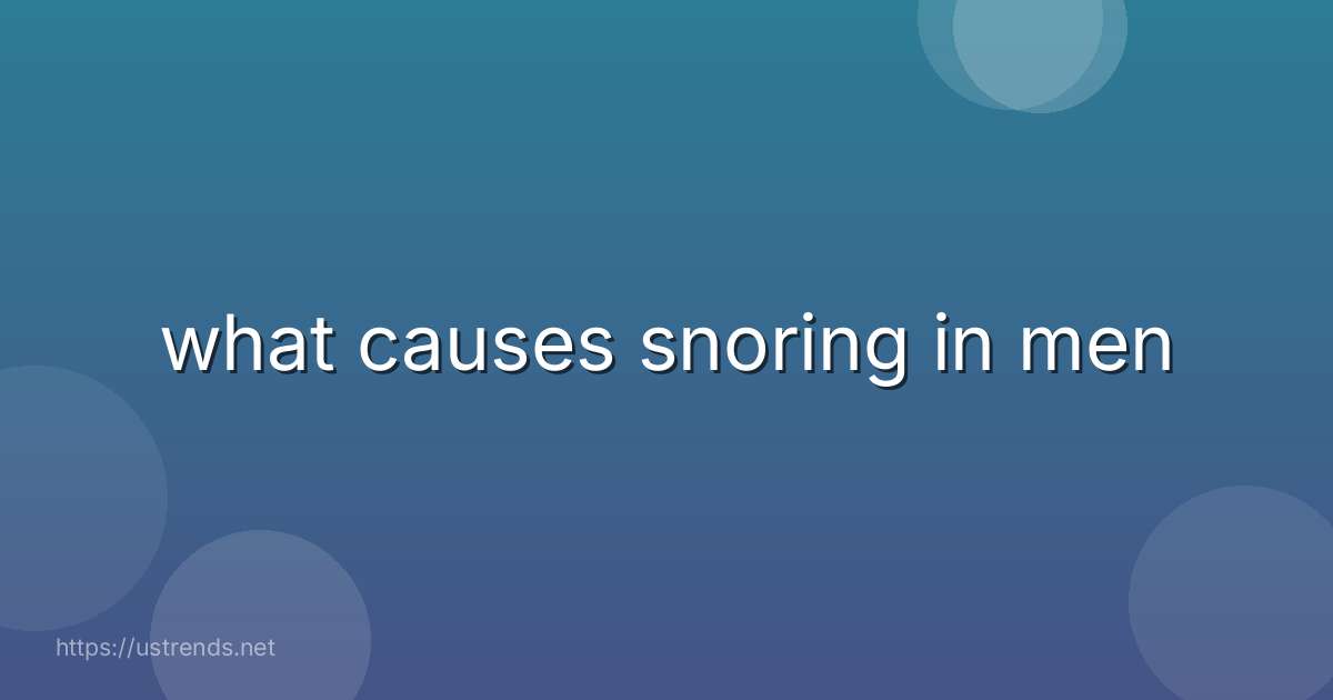 what causes snoring in men