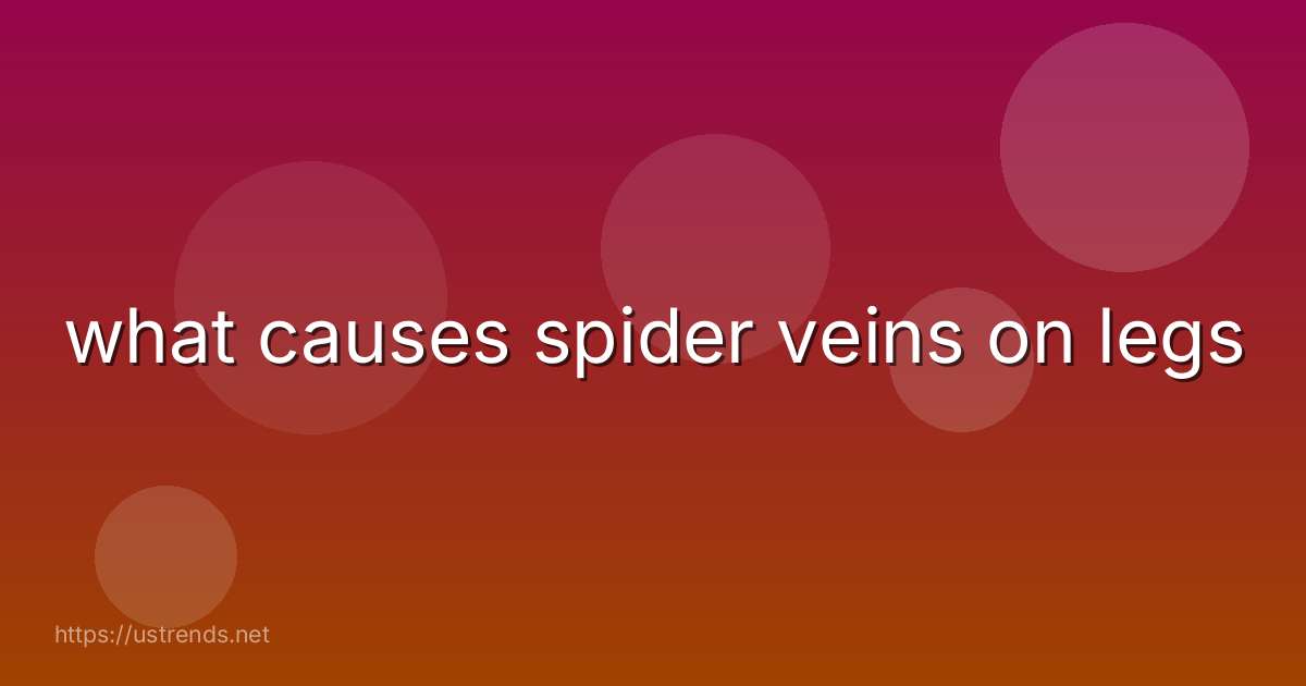 what causes spider veins on legs