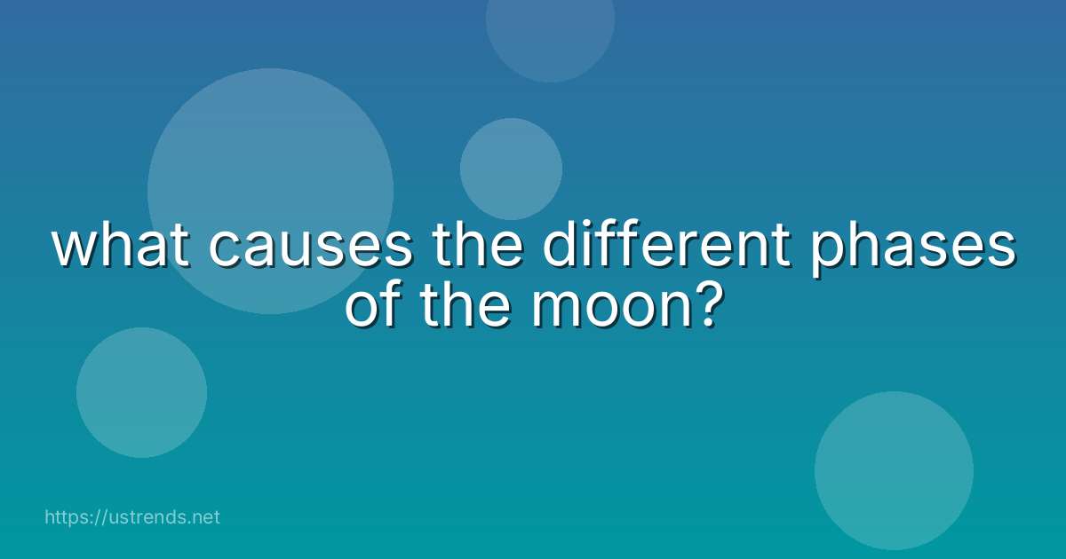 what causes the different phases of the moon?