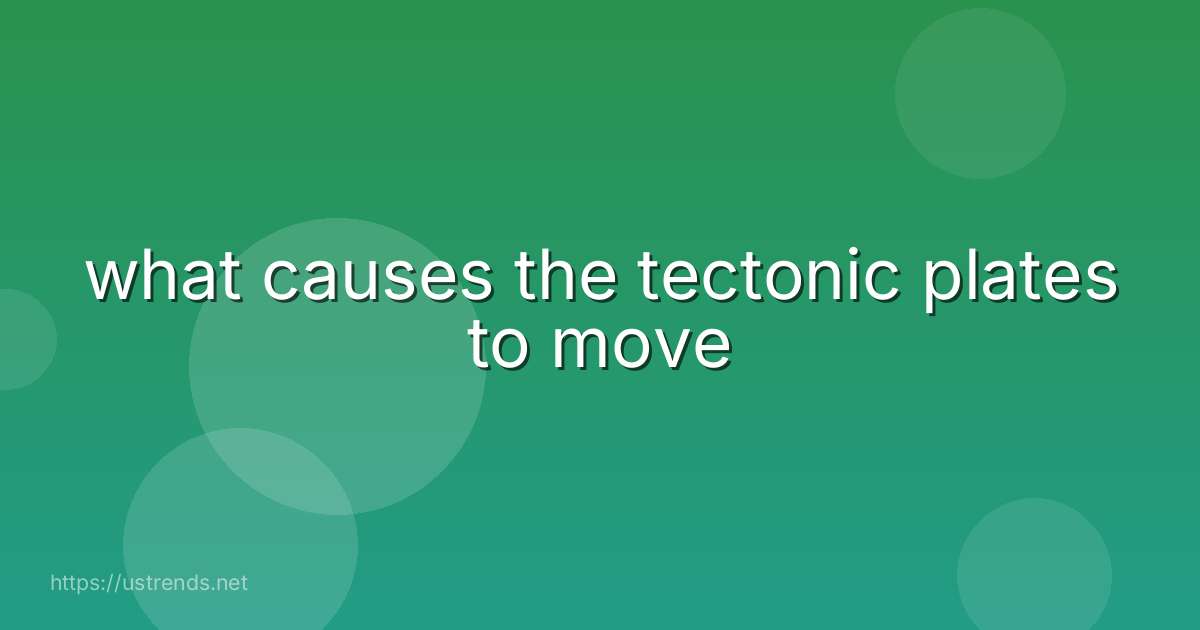 what causes the tectonic plates to move