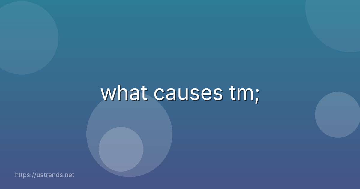 what causes tm;