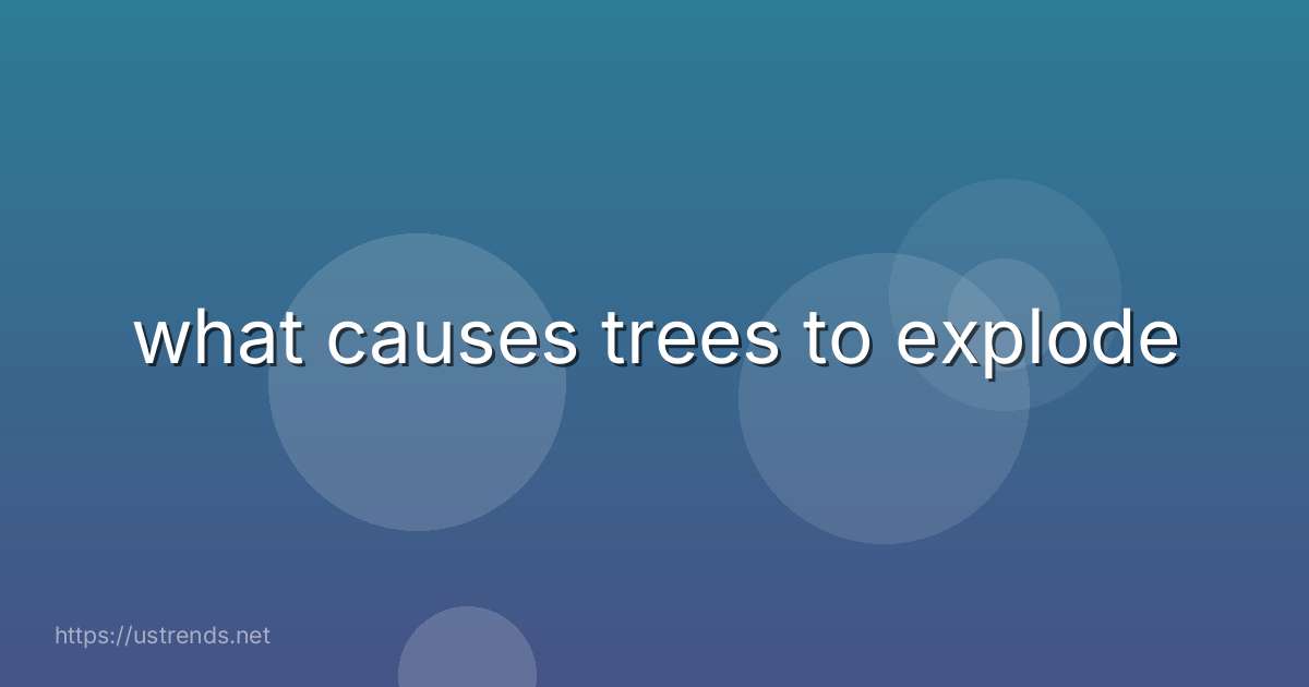 what causes trees to explode