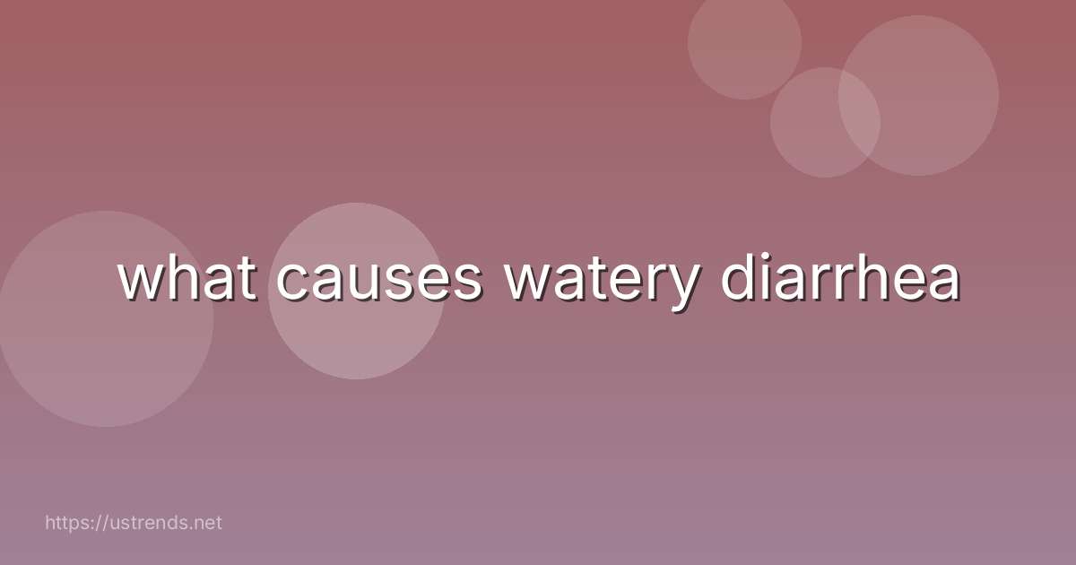what causes watery diarrhea