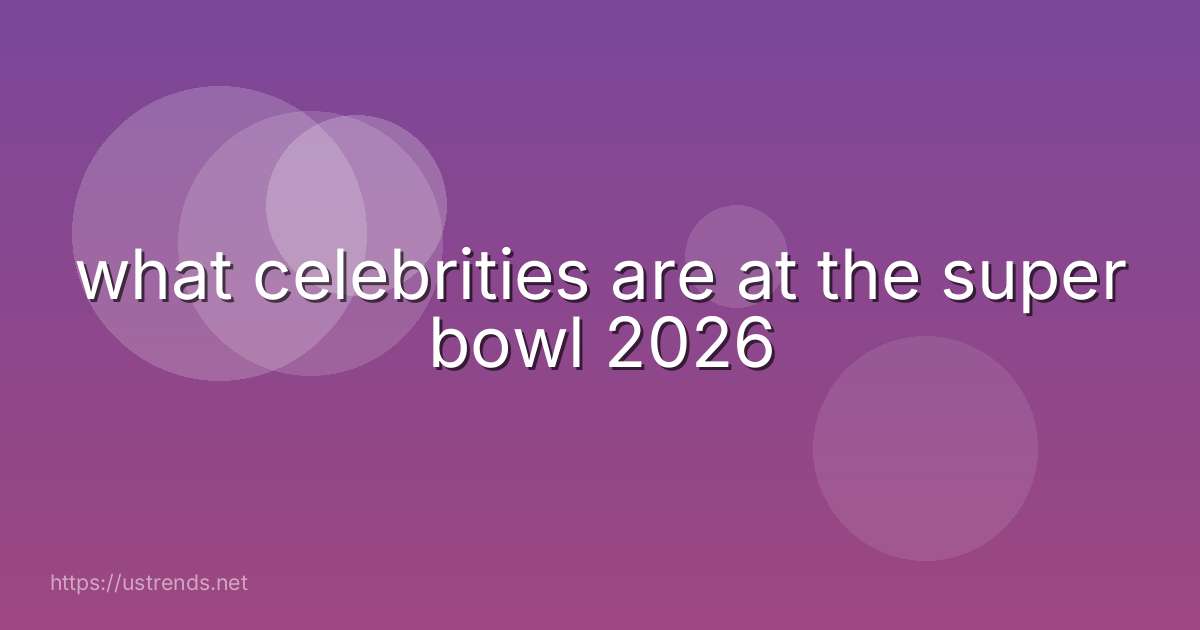 what celebrities are at the super bowl 2026